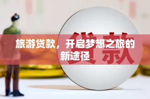 富锦旅游贷款，开启梦想之旅的新途径