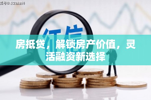 富锦房抵贷，解锁房产价值，灵活融资新选择