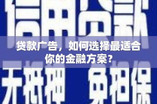 富锦贷款广告，如何选择最适合你的金融方案？