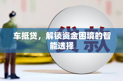 富锦车抵贷，解锁资金困境的智能选择