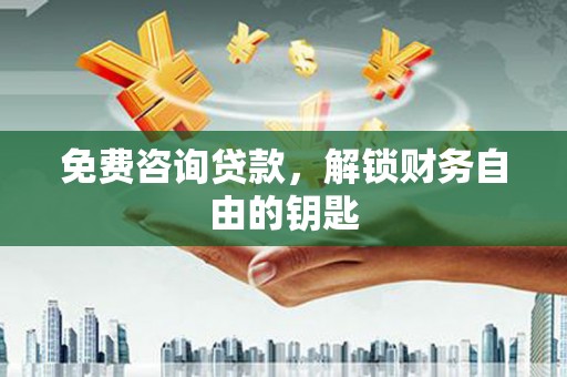 富锦免费咨询贷款，解锁财务自由的钥匙