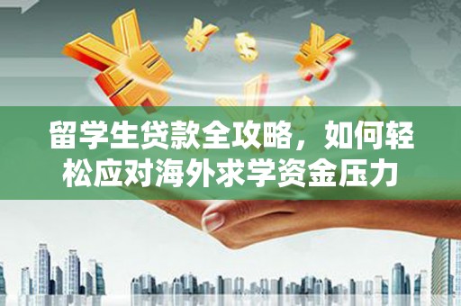 富锦留学生贷款全攻略，如何轻松应对海外求学资金压力