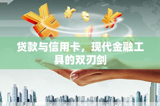 富锦贷款与信用卡，现代金融工具的双刃剑