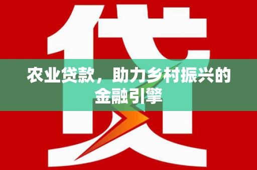 富锦农业贷款，助力乡村振兴的金融引擎