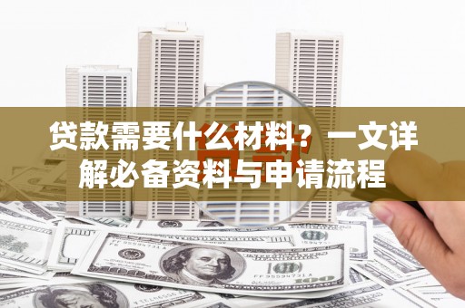 富锦贷款需要什么材料？一文详解必备资料与申请流程