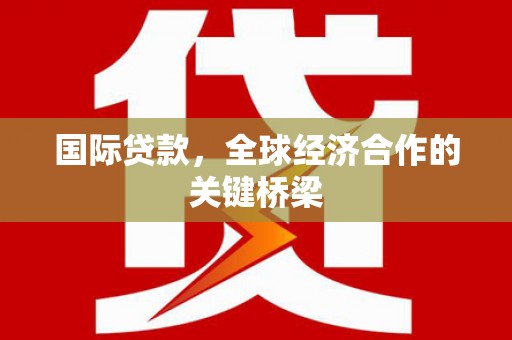 富锦国际贷款，全球经济合作的关键桥梁