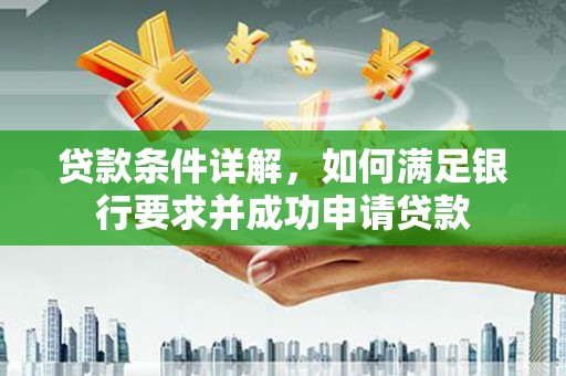富锦贷款条件详解，如何满足银行要求并成功申请贷款