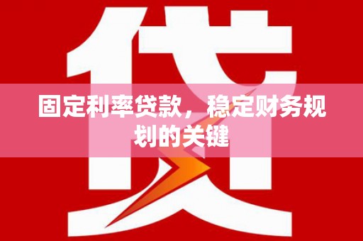 富锦固定利率贷款，稳定财务规划的关键