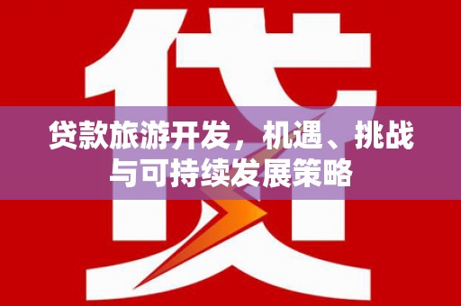 富锦贷款旅游开发，机遇、挑战与可持续发展策略