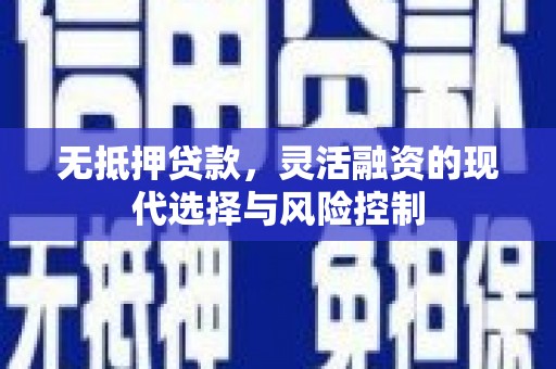 富锦无抵押贷款，灵活融资的现代选择与风险控制