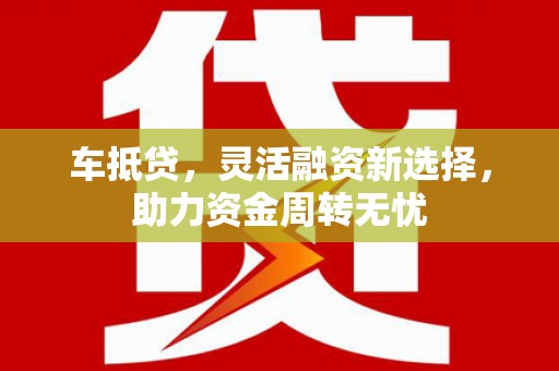 富锦车抵贷，灵活融资新选择，助力资金周转无忧