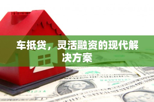 富锦车抵贷，灵活融资的现代解决方案