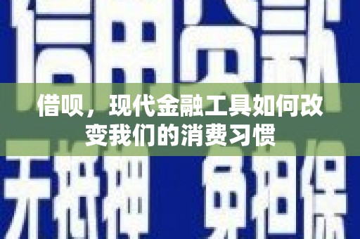 富锦借呗，现代金融工具如何改变我们的消费习惯
