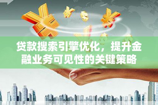 富锦贷款搜索引擎优化，提升金融业务可见性的关键策略