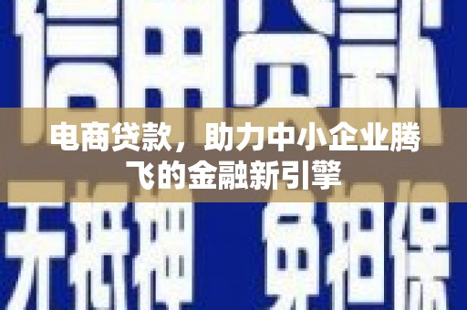 富锦电商贷款，助力中小企业腾飞的金融新引擎