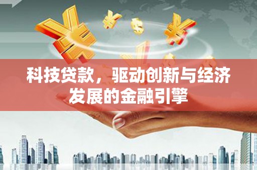 富锦科技贷款，驱动创新与经济发展的金融引擎