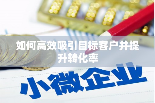 富锦如何高效吸引目标客户并提升转化率