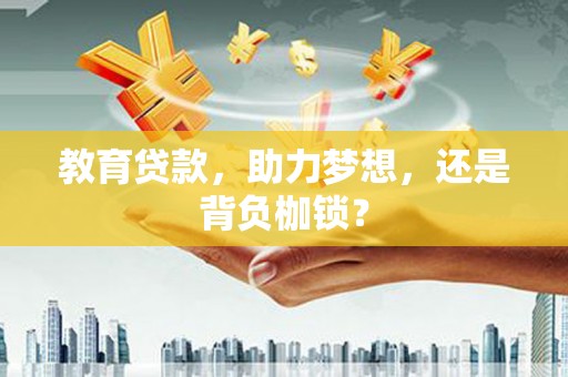 富锦教育贷款，助力梦想，还是背负枷锁？