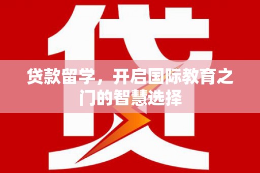 富锦贷款留学，开启国际教育之门的智慧选择