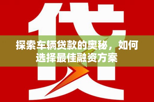 富锦探索车辆贷款的奥秘，如何选择最佳融资方案