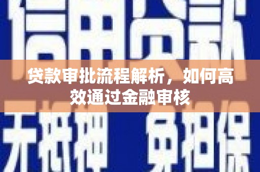 富锦贷款审批流程解析，如何高效通过金融审核