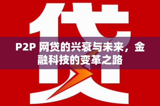 富锦P2P 网贷的兴衰与未来，金融科技的变革之路