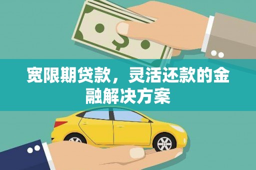 富锦宽限期贷款，灵活还款的金融解决方案