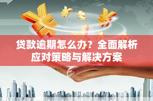 富锦贷款逾期怎么办？全面解析应对策略与解决方案