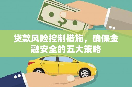 富锦贷款风险控制措施，确保金融安全的五大策略