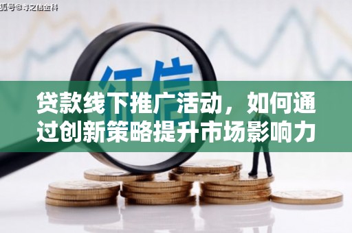 富锦贷款线下推广活动，如何通过创新策略提升市场影响力
