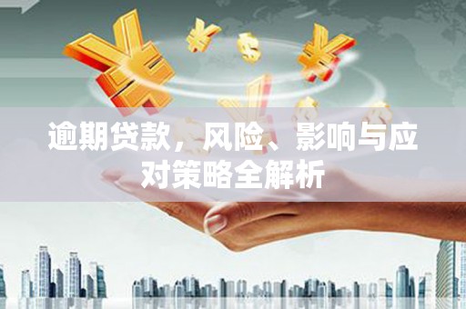 富锦逾期贷款，风险、影响与应对策略全解析