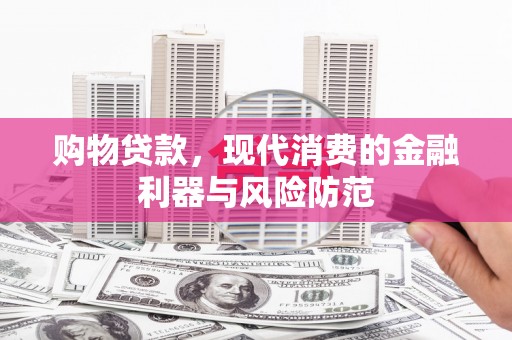 富锦购物贷款，现代消费的金融利器与风险防范