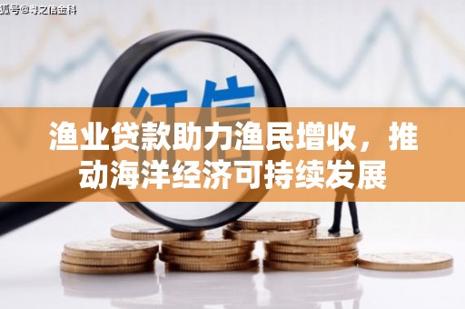 富锦渔业贷款助力渔民增收，推动海洋经济可持续发展