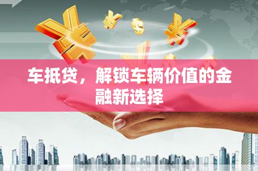 富锦车抵贷，解锁车辆价值的金融新选择