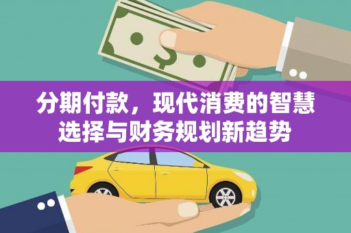 富锦分期付款，现代消费的智慧选择与财务规划新趋势