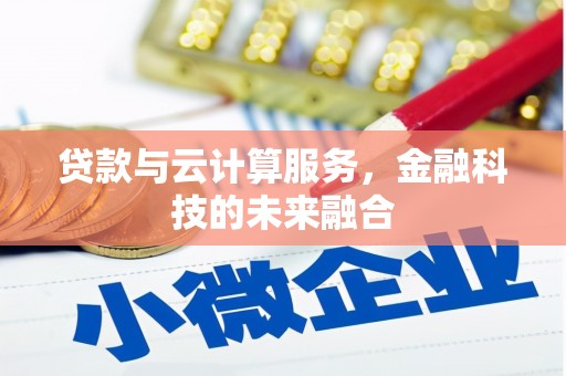 富锦贷款与云计算服务，金融科技的未来融合