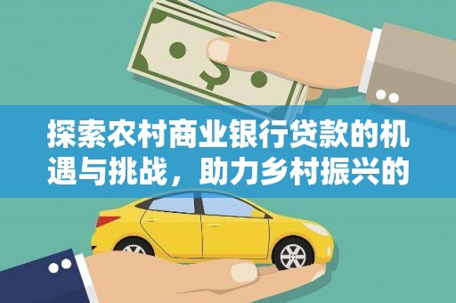富锦探索农村商业银行贷款的机遇与挑战，助力乡村振兴的金融引擎