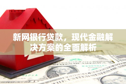 富锦新网银行贷款，现代金融解决方案的全面解析