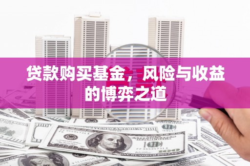 富锦贷款购买基金，风险与收益的博弈之道
