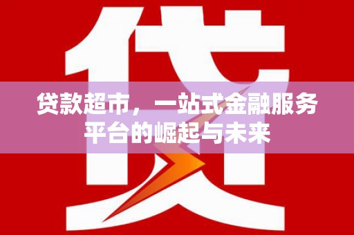 富锦贷款超市，一站式金融服务平台的崛起与未来