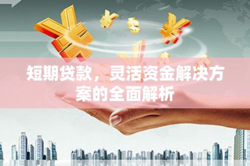 富锦短期贷款，灵活资金解决方案的全面解析