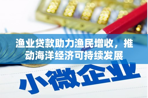 富锦渔业贷款助力渔民增收，推动海洋经济可持续发展