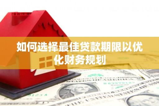 富锦如何选择最佳贷款期限以优化财务规划