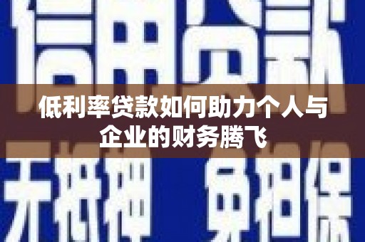 富锦低利率贷款如何助力个人与企业的财务腾飞