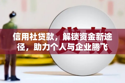 富锦信用社贷款，解锁资金新途径，助力个人与企业腾飞