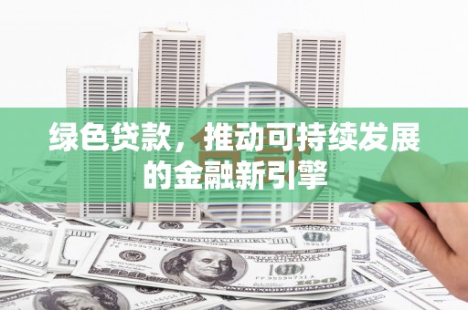 富锦绿色贷款，推动可持续发展的金融新引擎