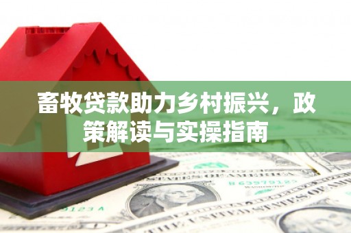 富锦畜牧贷款助力乡村振兴，政策解读与实操指南