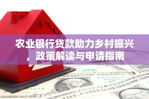 富锦农业银行贷款助力乡村振兴，政策解读与申请指南
