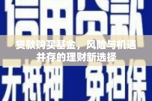 富锦贷款购买基金，风险与机遇并存的理财新选择