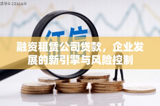富锦融资租赁公司贷款，企业发展的新引擎与风险控制